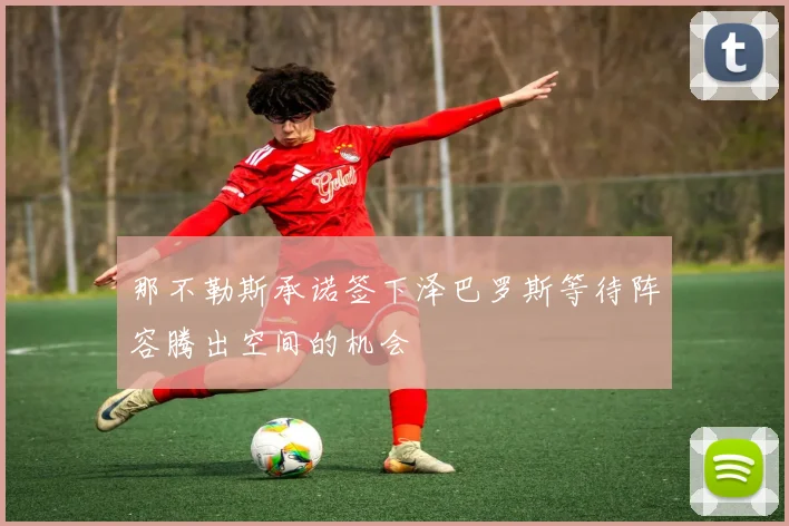 那不勒斯承诺签下泽巴罗斯等待阵容腾出空间的机会