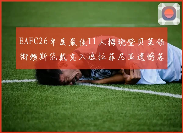 EAFC26年度最佳11人揭晓登贝莱领衔赖斯范戴克入选拉菲尼亚遗憾落选