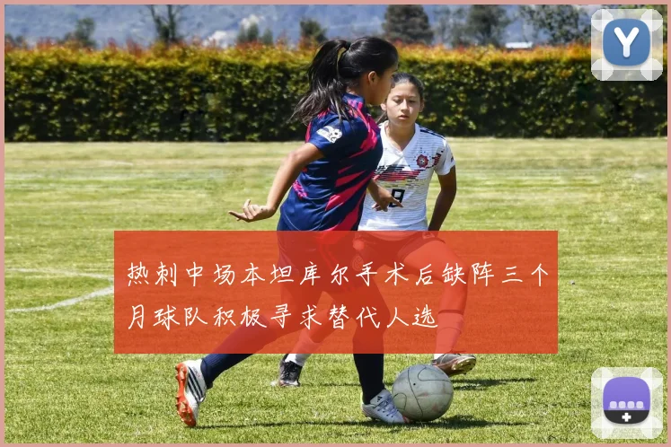 热刺中场本坦库尔手术后缺阵三个月球队积极寻求替代人选