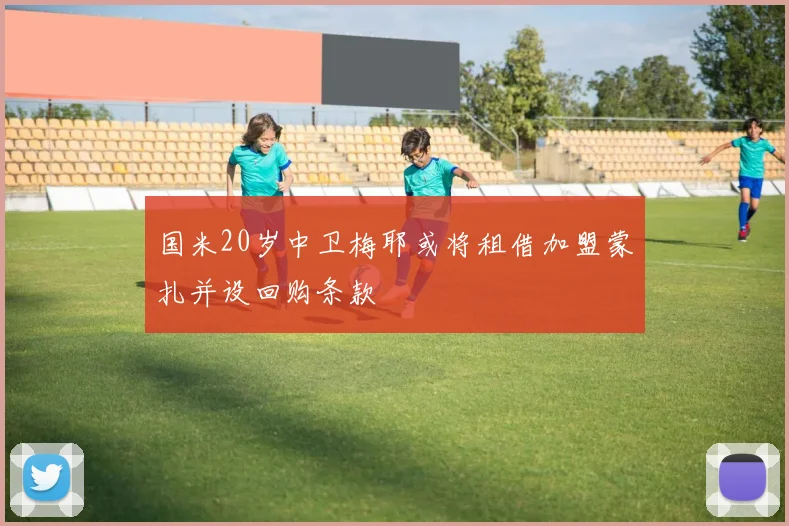 国米20岁中卫梅耶或将租借加盟蒙扎并设回购条款