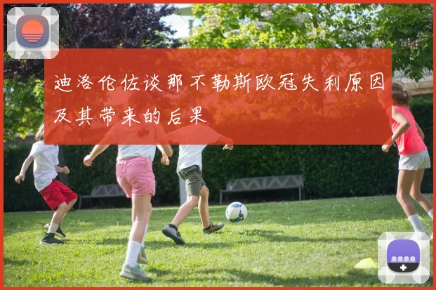 迪洛伦佐谈那不勒斯欧冠失利原因及其带来的后果