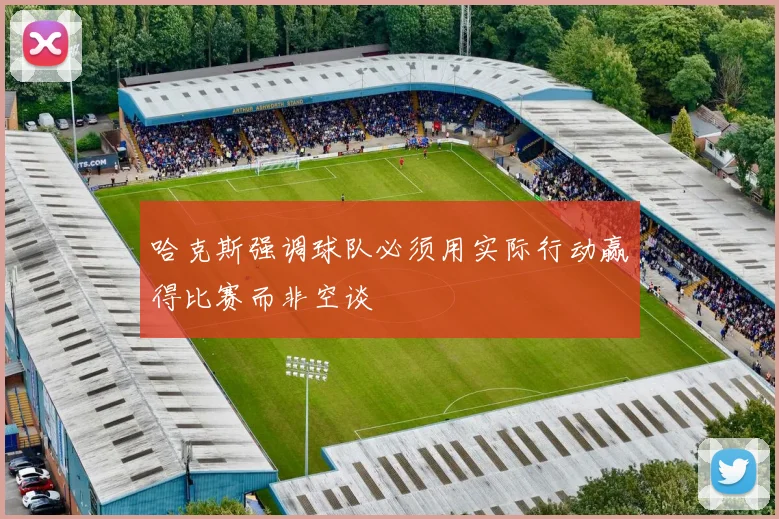 哈克斯强调球队必须用实际行动赢得比赛而非空谈