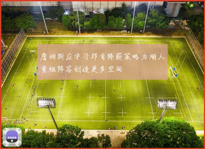 詹姆斯应学习邓肯降薪策略为湖人重组阵容创造更多空间