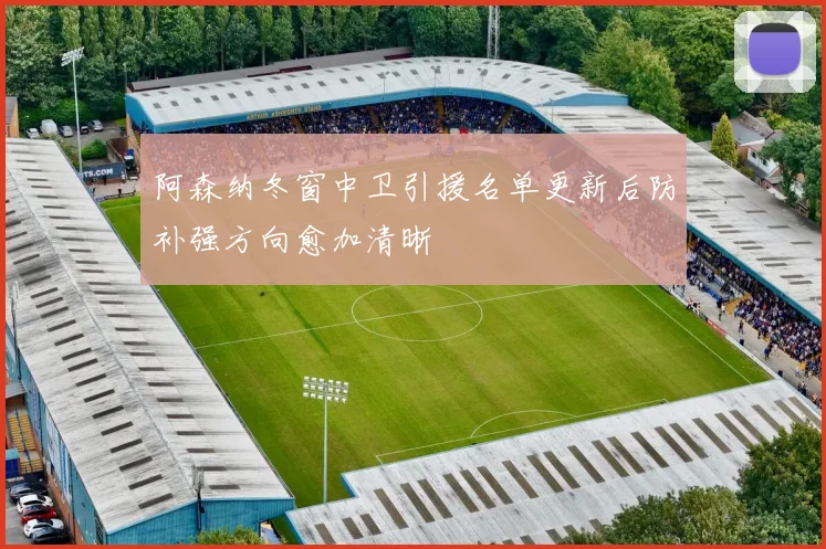 阿森纳冬窗中卫引援名单更新后防补强方向愈加清晰