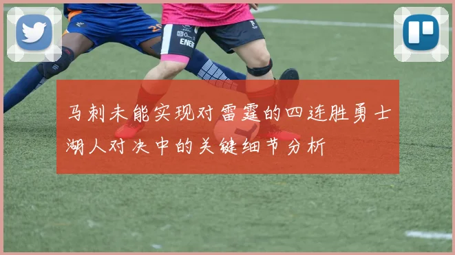 马刺未能实现对雷霆的四连胜勇士湖人对决中的关键细节分析
