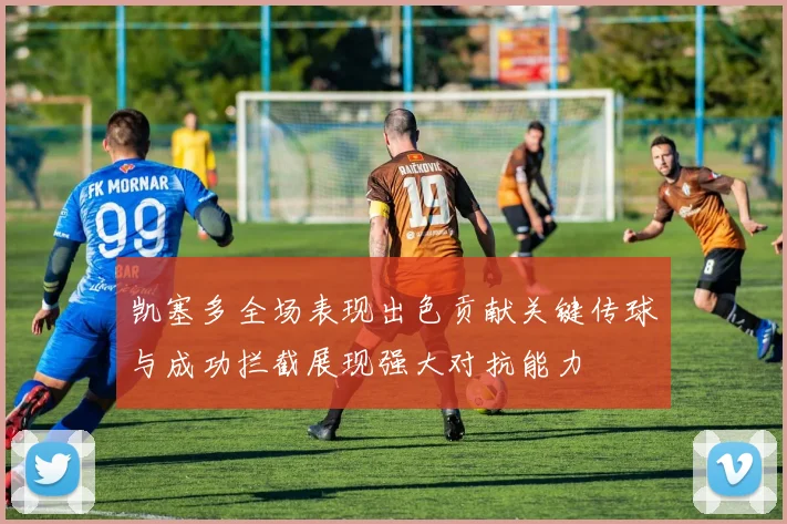 凯塞多全场表现出色贡献关键传球与成功拦截展现强大对抗能力