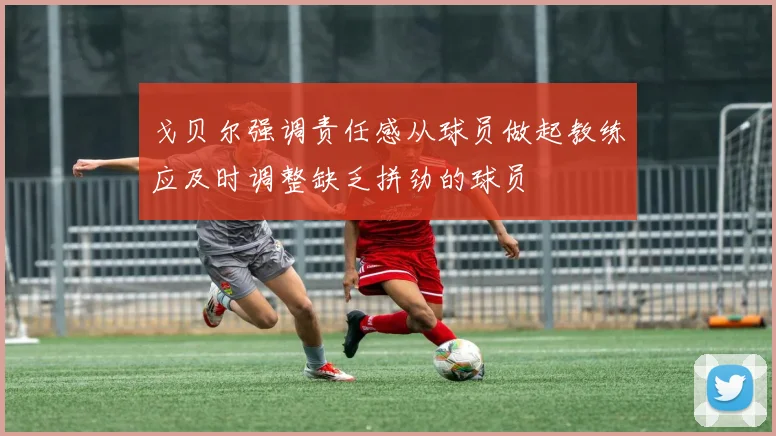 戈贝尔强调责任感从球员做起教练应及时调整缺乏拼劲的球员